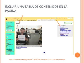 INCLUIR UNA TABLA DE CONTENIDOS EN LA PÁGINA http://carmenvera.wikispaces.com/Vid%C3%A9os+Web+2.0+y+sus+herramientas. 