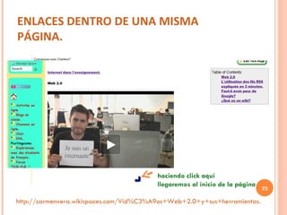 ENLACES DENTRO DE UNA MISMA PÁGINA. http://carmenvera.wikispaces.com/Vid%C3%A9os+Web+2.0+y+sus+herramientas. haciendo click aquí  llegaremos al inicio de la página 