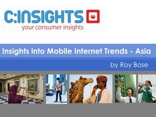 Insights into Mobile Internet Trends - Asia  by Roy Bose 
