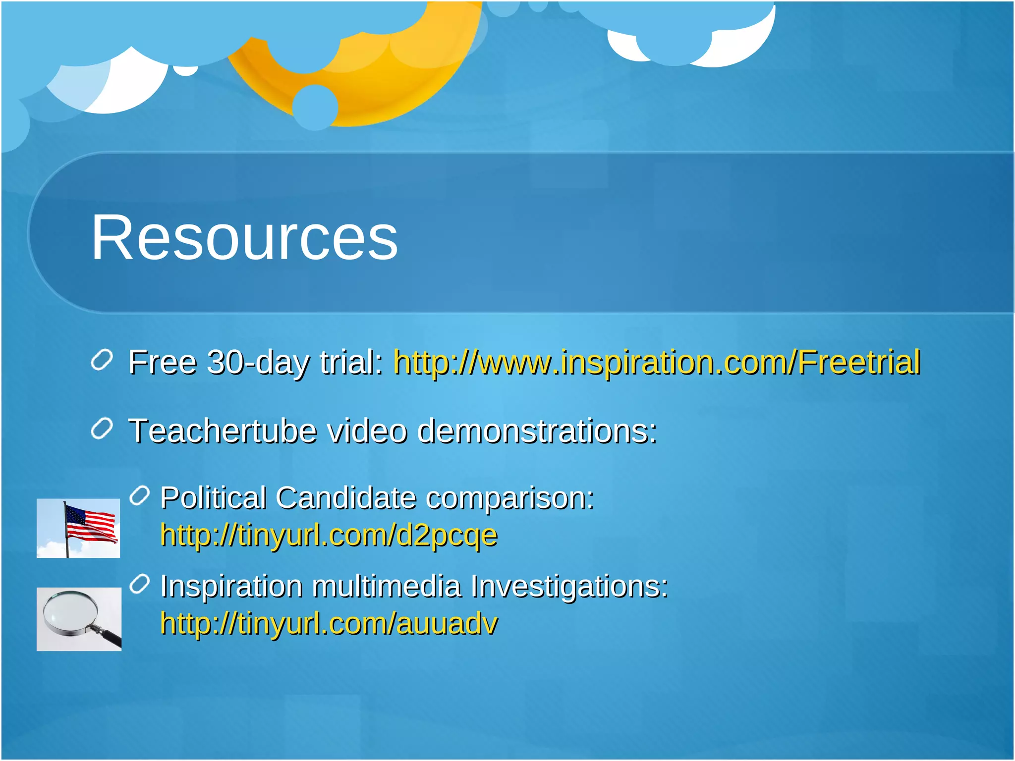Resources Free 30-day trial:  http://www.inspiration.com/Freetrial Teachertube video demonstrations:  Political Candidate comparison:  http://tinyurl.com/d2pcqe Inspiration multimedia Investigations:  http://tinyurl.com/auuadv 