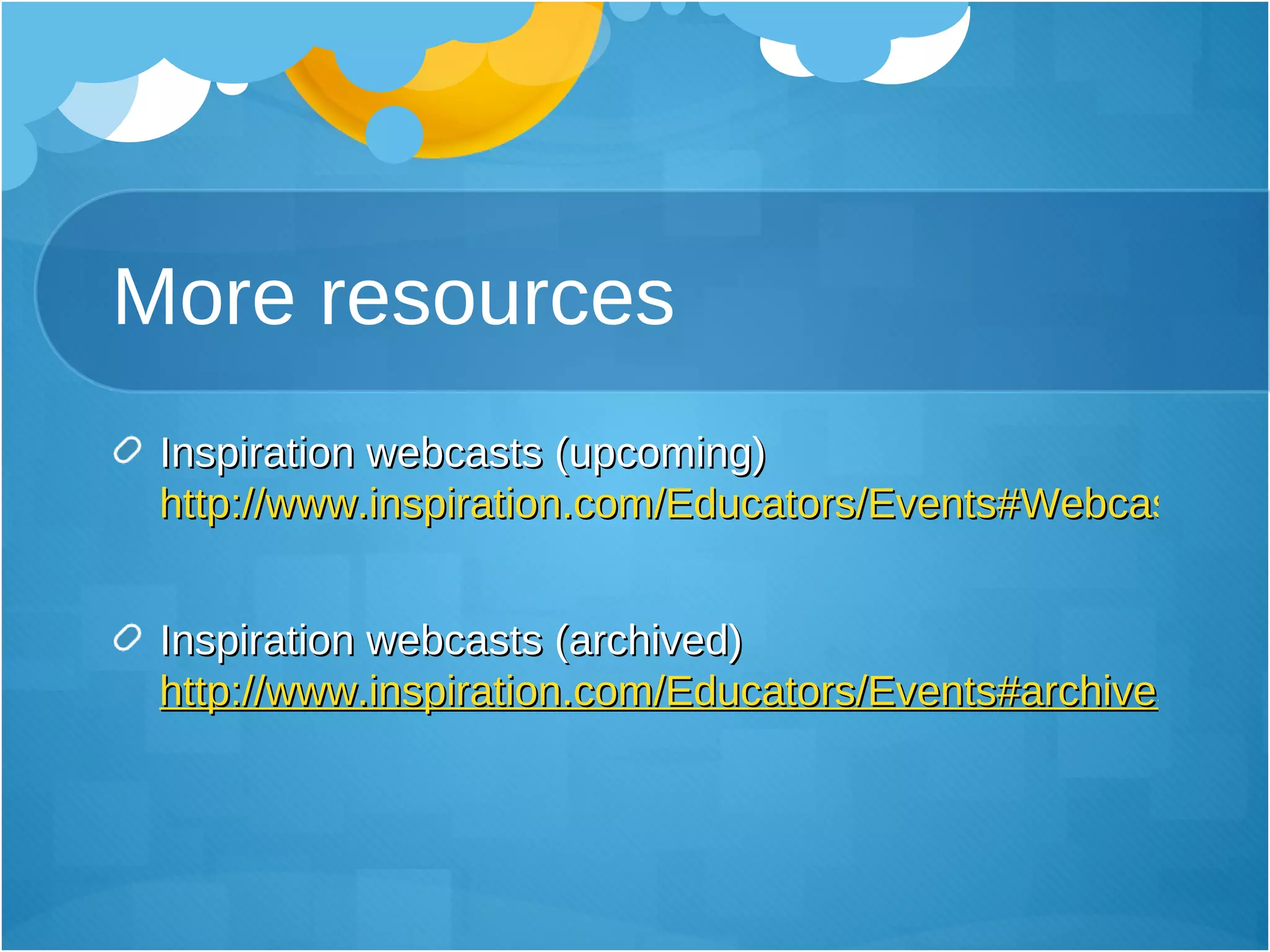More resources Inspiration webcasts (upcoming)  http://www.inspiration.com/Educators/Events#Webcasts   Inspiration webcasts (archived)  http://www.inspiration.com/Educators/Events#archives 