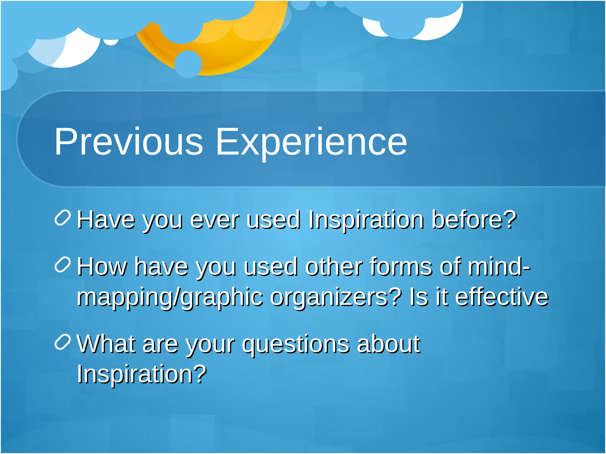 Previous Experience Have you ever used Inspiration before?  How have you used other forms of mind-mapping/graphic organizers? Is it effective What are your questions about Inspiration?  