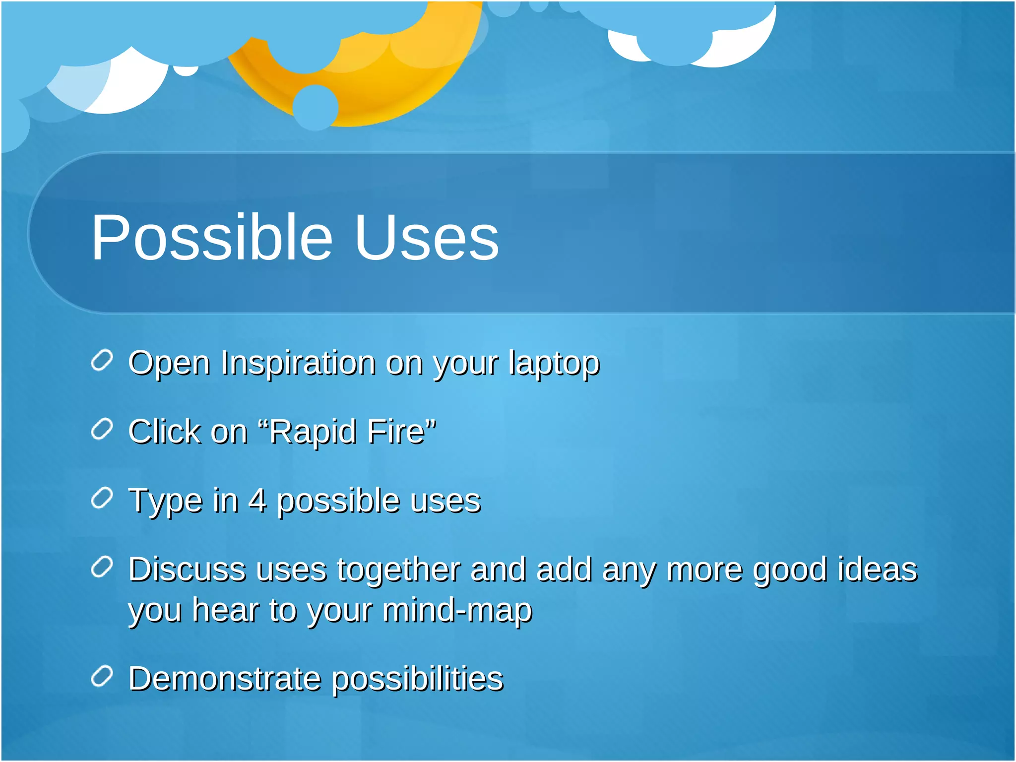 Possible Uses Open Inspiration on your laptop Click on “Rapid Fire” Type in 4 possible uses Discuss uses together and add any more good ideas you hear to your mind-map Demonstrate possibilities 