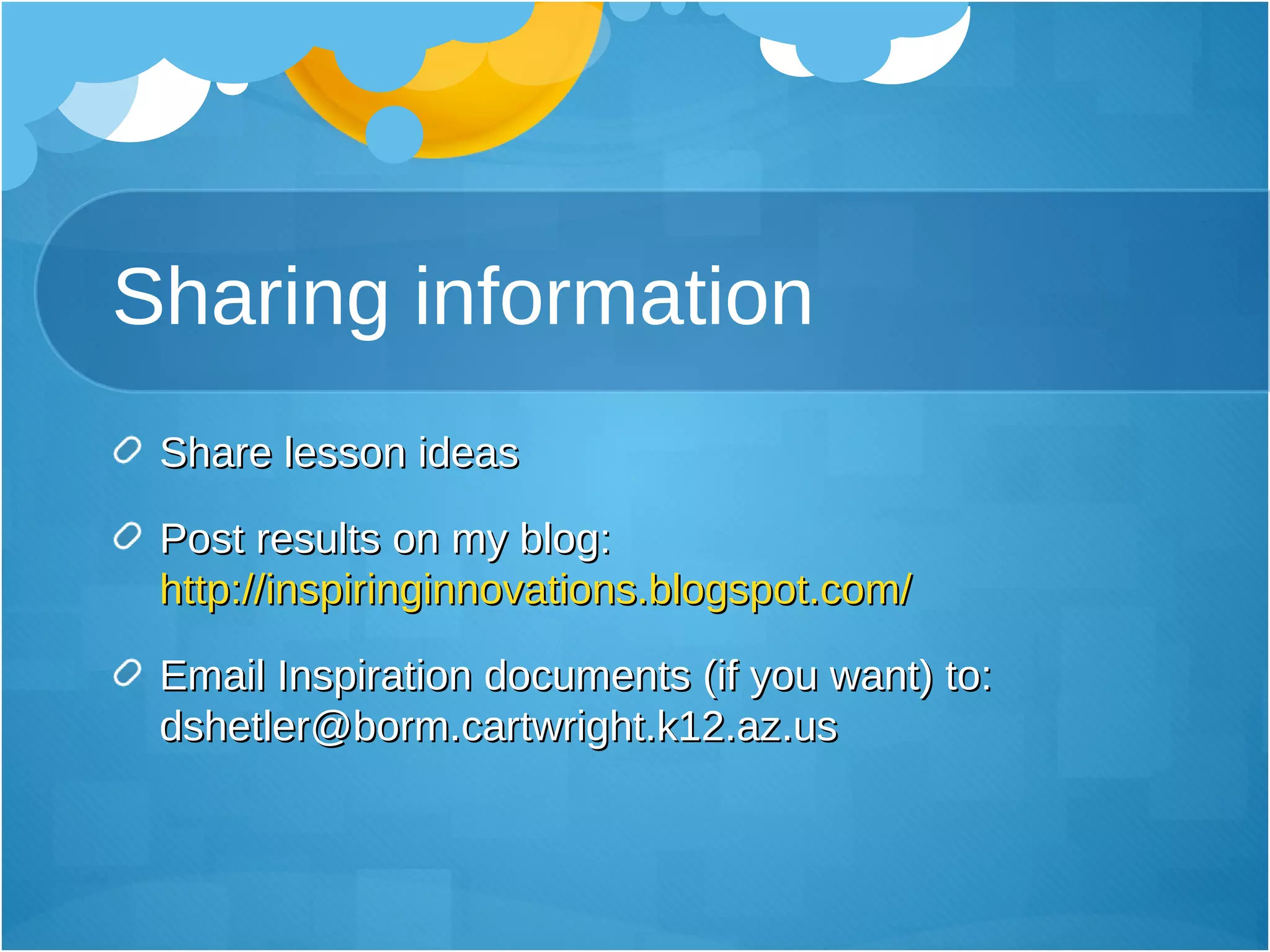 Sharing information Share lesson ideas Post results on my blog:  http://inspiringinnovations.blogspot.com/ Email Inspiration documents (if you want) to: dshetler@borm.cartwright.k12.az.us 