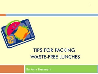 TIPS FOR PACKING  WASTE-FREE LUNCHES By Amy Hemmert  