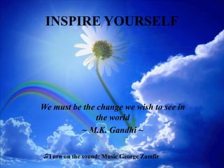 INSPIRE YOURSELF   We must be the change we wish to see in the world ~ M.K.   Gandhi ~ ,[object Object]