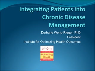 Durhane Wong-Rieger, PhD President Institute for Optimizing Health Outcomes 
