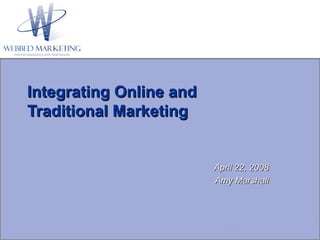 Integrating Online and Traditional Marketing April 22, 2008 Amy Marshall 