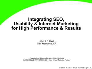 Integrating SEO,  Usability & Internet Marketing  for High Performance & Results   Web 2.0 2008 San Francisco, CA Presented by: Rebecca Murtagh – Chief Strategist KARNER BLUE MARKETING, LLC – Your Virtual Marketing Partner ! 