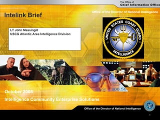 Intelink Brief LT John Massingill USCG Atlantic Area  Intelligence Division Office of the Director of National Intelligence October 2008 Intelligence Community Enterprise Solutions 