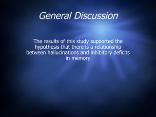General Discussion The results of this study supported the hypothesis that there is a relationship between hallucinations and inhibitory deficits in memory 