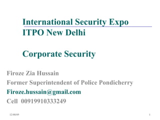 International Security Expo ITPO New Delhi  Corporate Security Firoze Zia Hussain Former Superintendent of Police Pondicherry [email_address]   Cell  00919910333249 06/08/09 