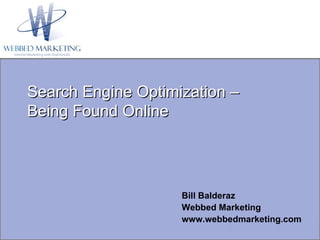 Search Engine Optimization –  Being Found Online Bill Balderaz Webbed Marketing www.webbedmarketing.com 
