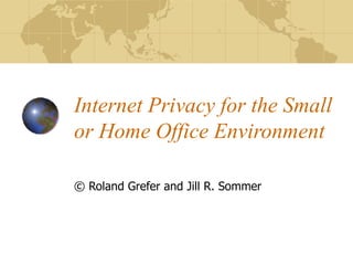 Internet Privacy for the Small or Home Office Environment ©  Roland Grefer and Jill R. Sommer 