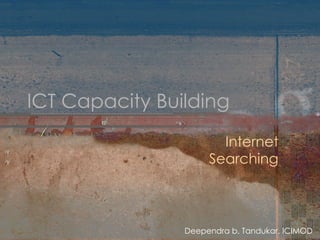 ICT Capacity Building Internet Searching Deependra b. Tandukar, ICIMOD 