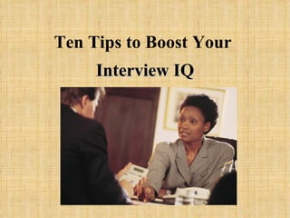 Ten Tips to Boost Your   Interview IQ 
