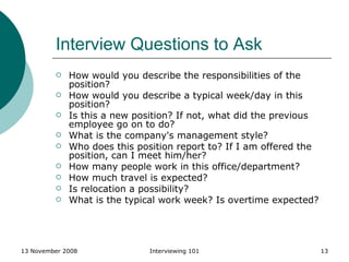 Interview Questions to Ask <ul><li>How would you describe the responsibilities of the position?  </li></ul><ul><li>How wou...