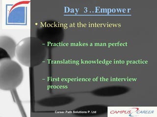 Day 3…Empower Mocking at the interviews Practice makes a man perfect Translating knowledge into practice First experience of the interview process 