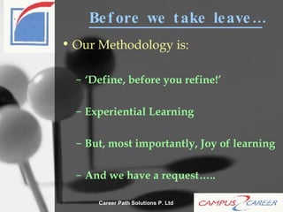 Before we take leave… Our Methodology is: ‘Define, before you refine!’ Experiential Learning But, most importantly, Joy of learning And we have a request….. 
