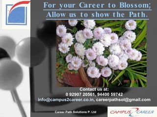 For your Career to Blossom; Allow us to show the Path. Contact us at: 0 92907 20561, 94400 59742 [email_address] , careerpathsol@gmail.com 