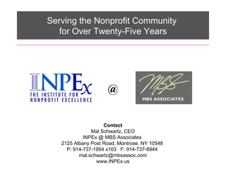 Serving the Nonprofit Community  for Over Twenty-Five Years @ Contact Mal Schwartz, CEO INPEx @ MBS Associates  2125 Albany Post Road, Montrose, NY 10548  P: 914-737-1954 x103  F: 914-737-8944  [email_address] www.INPEx.us 