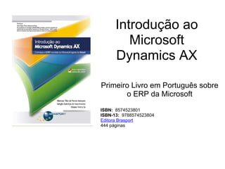 Introdução ao Microsoft Dynamics AX Primeiro Livro em Português sobre o ERP da Microsoft   ISBN:   8574523801  ISBN-13:   9788574523804  Editora Brasport 444 páginas 