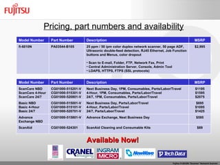 Pricing, part numbers and availability Available Now! Model Number Part Number Description MSRP fi-6010N PA03544-B105 25 ppm / 50 ipm color duplex network scanner, 50 page ADF, Ultrasonic double-feed detection, RJ45 Ethernet, Job Function buttons and Menus, color dropout Scan to E-mail, Folder, FTP, Network Fax, Print Central Administration Server, Console, Admin Tool LDAPS, HTTPS, FTPS (SSL protocols) $2,995 Model Number Part Number Description MSRP ScanCare NBD ScanCare 4-Hour ScanCare 24/7 CG01000-515201-V CG01000-515301-V CG01000-520801-V Next Business Day, 1PM, Consumables, Parts/Labor/Travel 4-Hour, 1PM, Consumables, Parts/Labor/Travel 24/7, 1PM, Consumables, Parts/Labor/Travel $1195 $1595 $2075 Basic NBD Basic 4-Hour Basic 24/7 CG01000-515001-V CG01000-515101-V CG01000-520701-V Next Business Day, Parts/Labor/Travel 4-Hour, Parts/Labor/Travel 24/7, Parts/Labor/Travel $695 $1095 $1425 Advance Exchange NBD CG01000-515801-V Advance Exchange, Next Business Day $595 ScanAid CG01000-524301 ScanAid Cleaning and Consumable Kits $89 