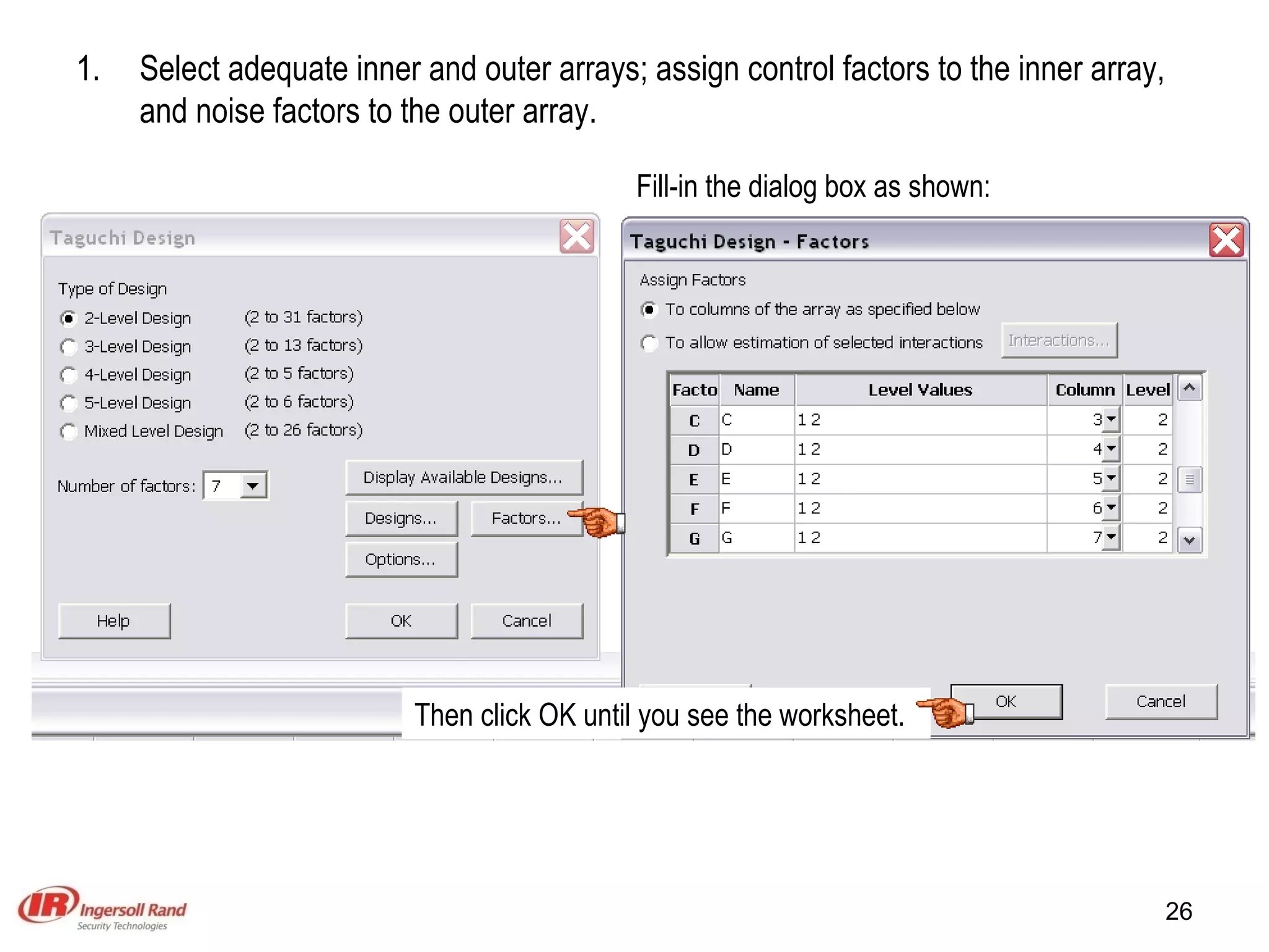 Select adequate inner and outer arrays; assign control factors to the inner array, and noise factors to the outer array. Fill-in the dialog box as shown: Then click OK until you see the worksheet. 