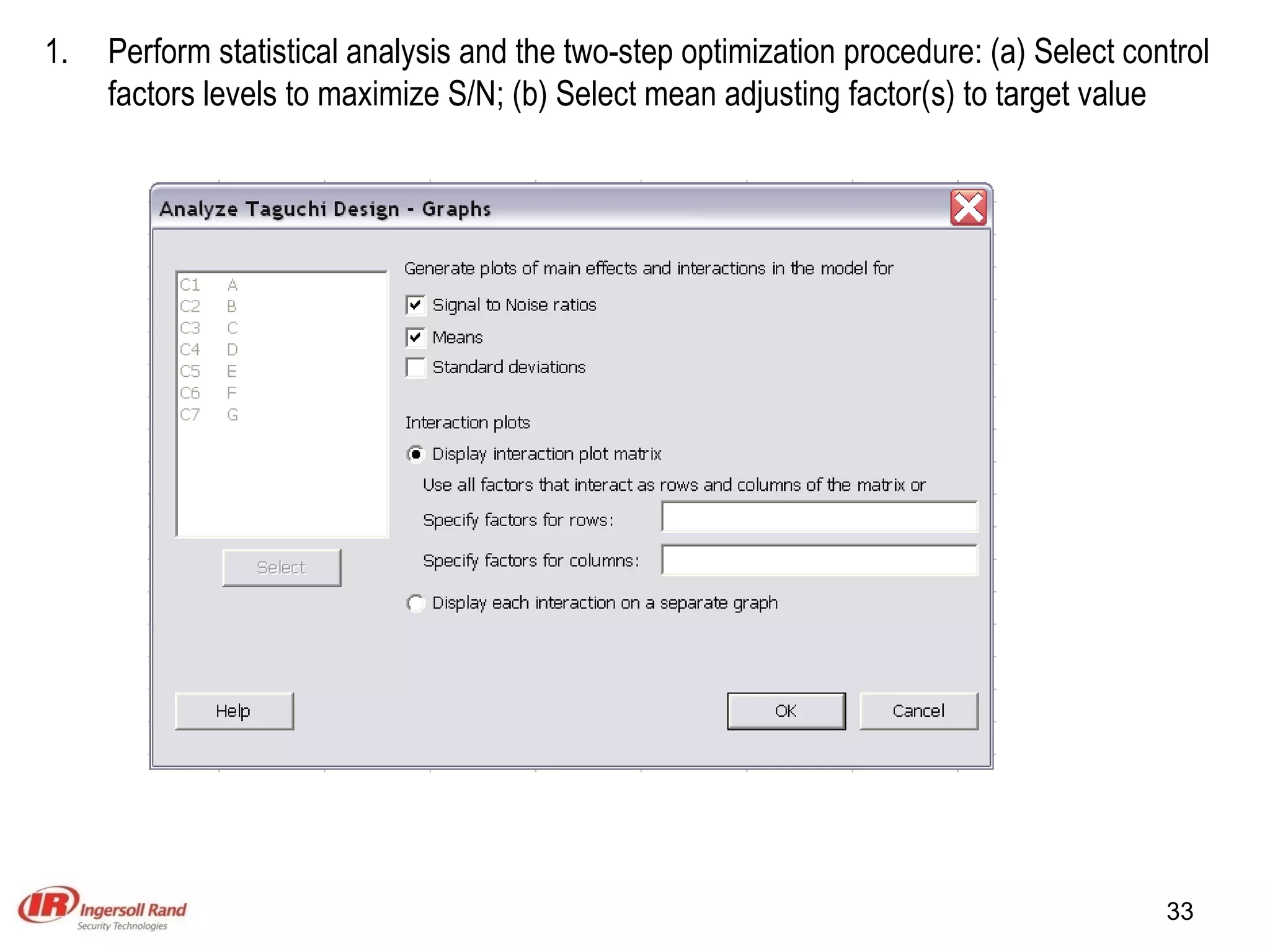 Perform statistical analysis and the two-step optimization procedure: (a) Select control factors levels to maximize S/N; (b) Select mean adjusting factor(s) to target value 