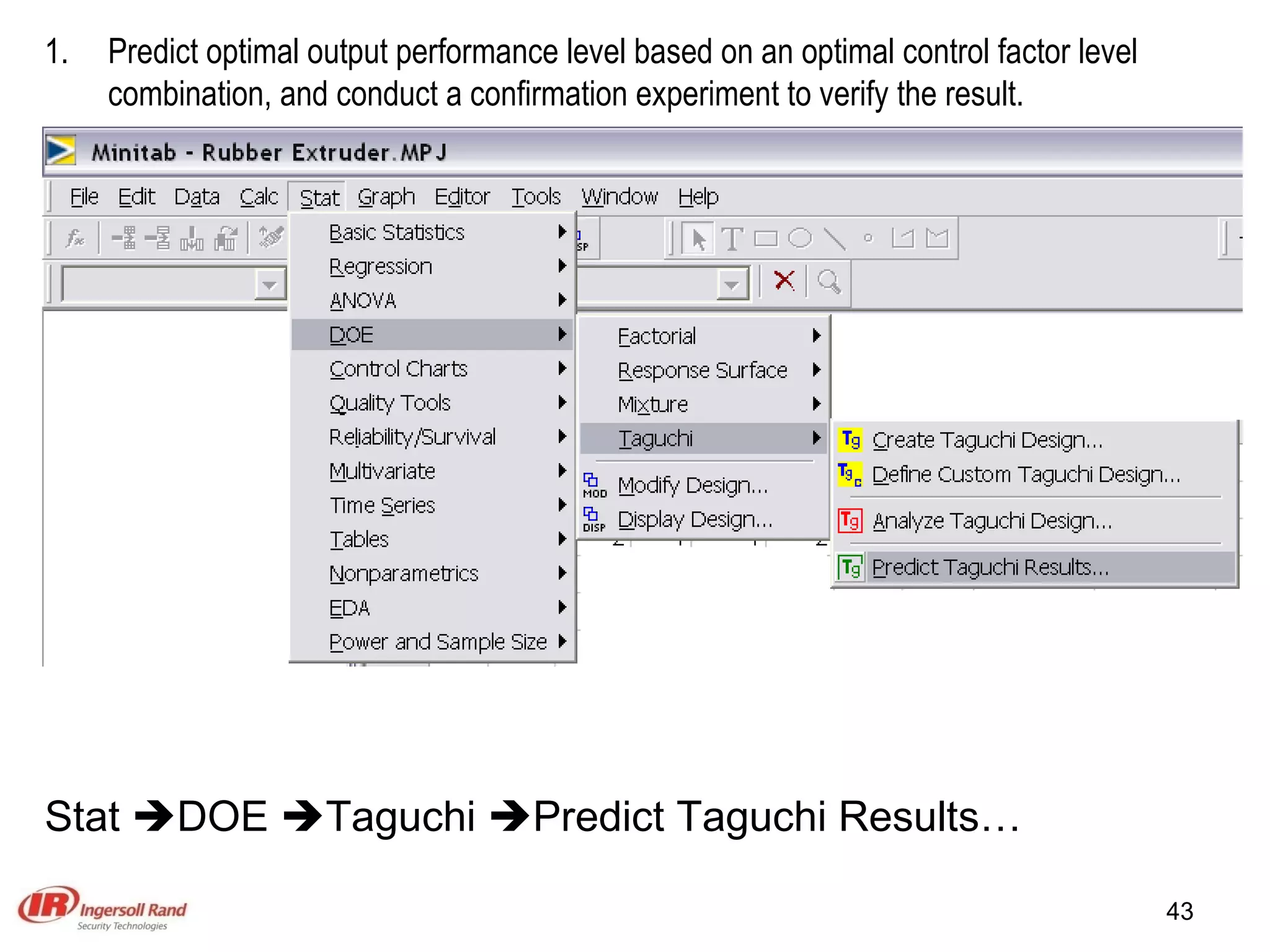 Predict optimal output performance level based on an optimal control factor level combination, and conduct a confirmation experiment to verify the result. Stat   DOE   Taguchi   Predict Taguchi Results… 