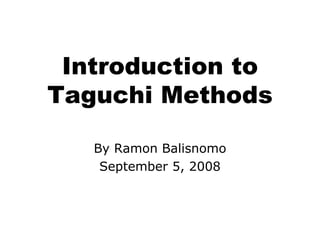 Introduction to Taguchi Methods By Ramon Balisnomo September 5, 2008 