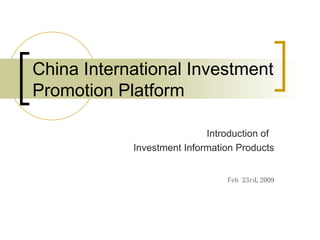 China International Investment Promotion Platform Introduction of  Investment Information Products Feb 23rd,2009 