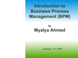 July 27, 2004 Introduction to Business Process Management (BPM) by  Myalya Ahmed  January 12 th  2009 