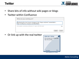 Twitter

• Share bits of info without wiki pages or blogs
• Twitter within Confluence




• Or link up with the real twitter




                                                   Akeles Consulting
 