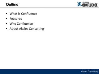 Outline

•   What is Confluence
•   Features
•   Why Confluence
•   About Akeles Consulting




                              Akeles Consulting
 