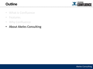 Outline

•   What is Confluence
•   Features
•   Why Confluence
•   About Akeles Consulting




                              Akeles Consulting
 