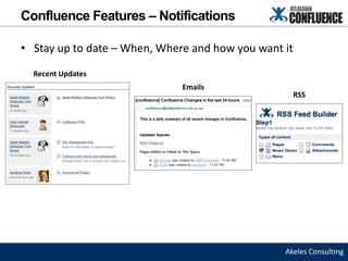 Confluence Features – Notifications

• Stay up to date – When, Where and how you want it
  Recent Updates
                              Emails
                                                      RSS




                                                 Akeles Consulting
 