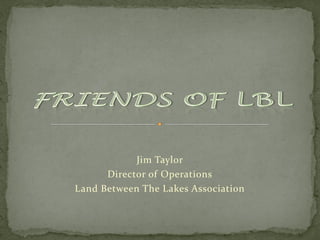 Jim Taylor
      Director of Operations
Land Between The Lakes Association
 