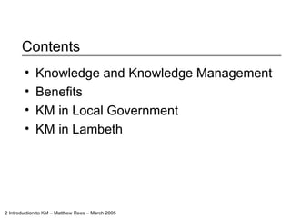 Contents Knowledge and Knowledge Management Benefits KM in Local Government KM in Lambeth 