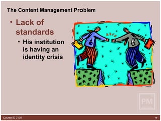 The Content Management Problem Lack of standards His institution  is having an  identity crisis 