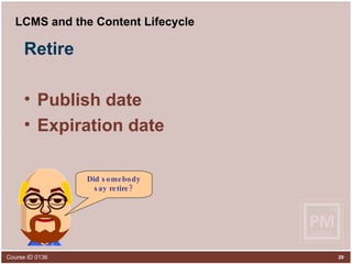 LCMS and the Content Lifecycle Retire Publish date Expiration date Did somebody say retire? 
