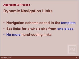 Aggregate & Process Dynamic Navigation Links Navigation scheme coded in the  template Set links for a whole site from  one place No more  hand-coding links  