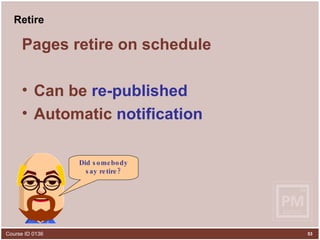 Retire Pages retire on schedule Can be  re-published Automatic  notification Did somebody say retire? 