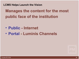 LCMS Helps Launch the Vision Manages the content for the most  public face of the institution Public  - Internet Portal  - Luminis Channels 