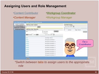 Assigning Users and Role Management  *Switch between  tabs  to assign users to the appropriate role Workgroup Manager Content Manager Workgroup Coordinator Content Contributor I’m a Contributor 
