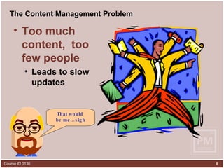 The Content Management Problem Too much content,  too few people Leads to slow updates That would  be me…sigh 