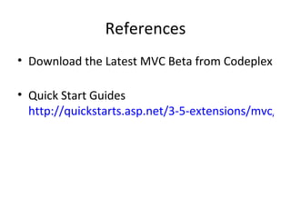 References Download the Latest MVC Beta from Codeplex Quick Start Guides http://quickstarts.asp.net/3-5-extensions/mvc/default.aspx 