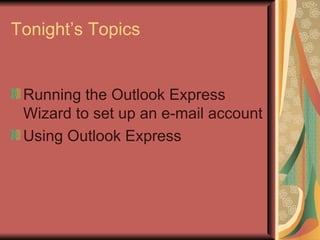 Tonight’s Topics Running the Outlook Express Wizard to set up an e-mail account Using Outlook Express 