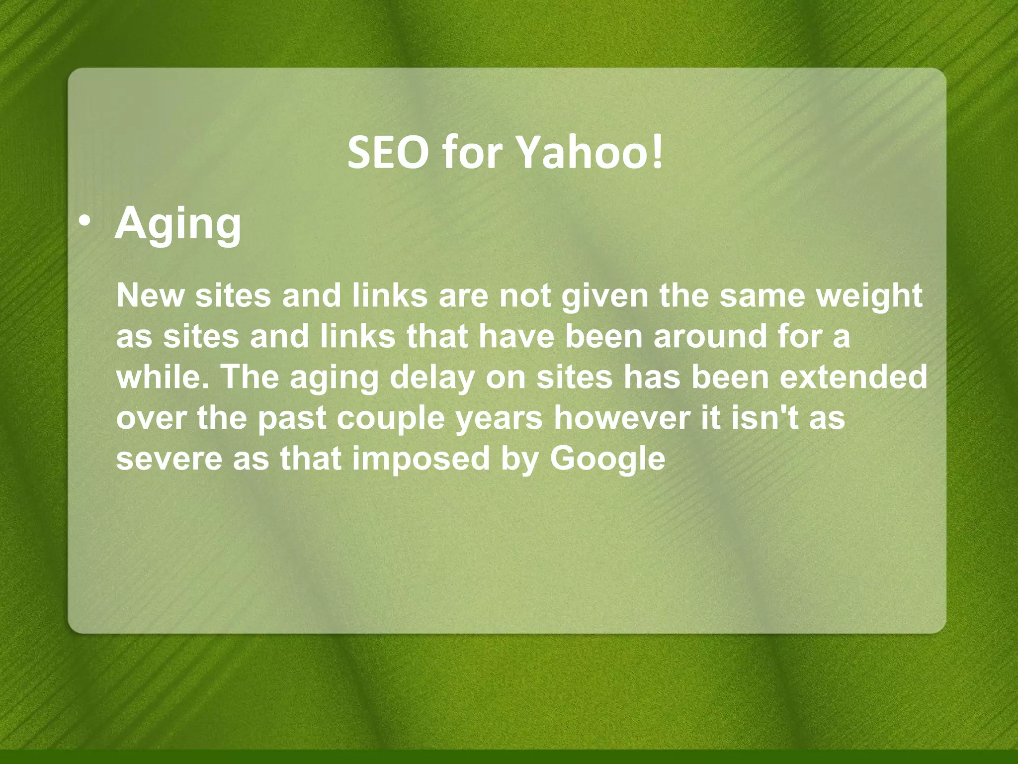 SEO for Yahoo! Aging New sites and links are not given the same weight as sites and links that have been around for a while. The aging delay on sites has been extended over the past couple years however it isn't as severe as that imposed by Google 