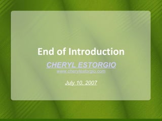 End of Introduction CHERYL ESTORGIO www.cherylestorgio.com July 10, 2007 